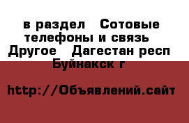  в раздел : Сотовые телефоны и связь » Другое . Дагестан респ.,Буйнакск г.